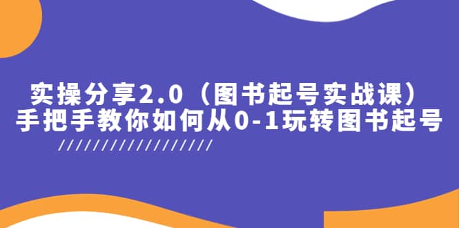 实操分享2.0（图书起号实战课），手把手教你如何从0-1玩转图书起号-即时风口网