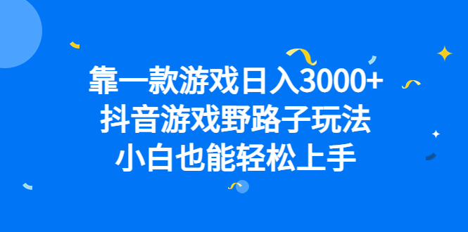 靠一款游戏日入3000+，抖音游戏野路子玩法，小白也能轻松上手-即时风口网