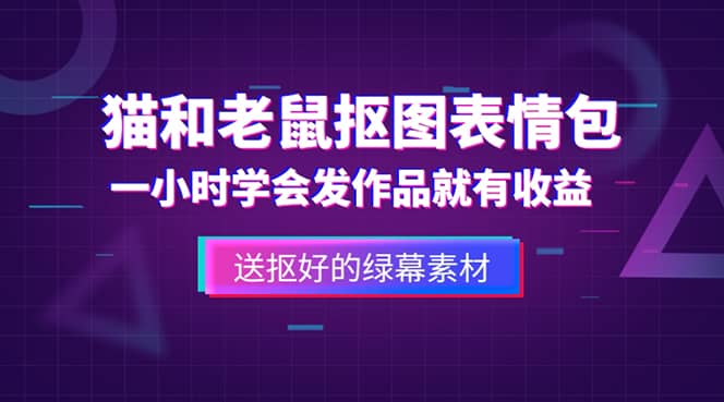 外面收费880的猫和老鼠绿幕抠图表情包视频制作，一条视频变现3w+教程+素材-即时风口网