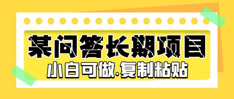 某问答长期项目，简单复制粘贴，小白可做-即时风口网