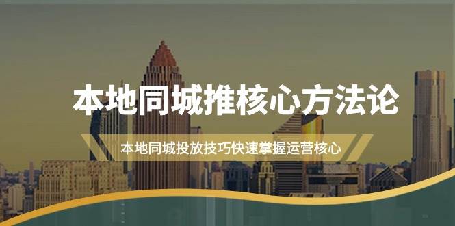 本地同城·推核心方法论，本地同城投放技巧快速掌握运营核心（16节课）-即时风口网