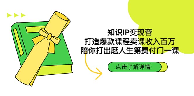 知识IP变现营：打造爆款课程卖课收入百万，陪你打出磨人生第费付门一课-即时风口网