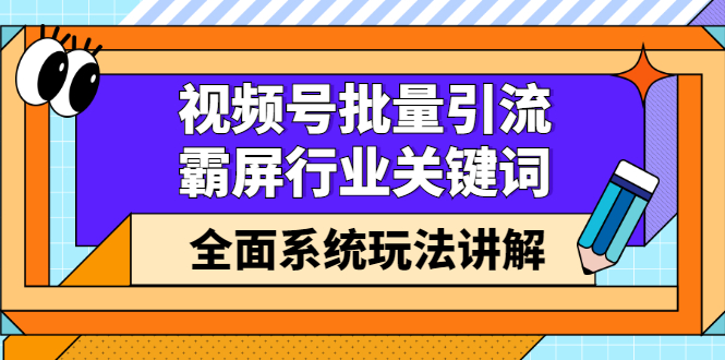 视频号批量引流，霸屏行业关键词（基础班）全面系统讲解视频号玩法【无水印】-即时风口网