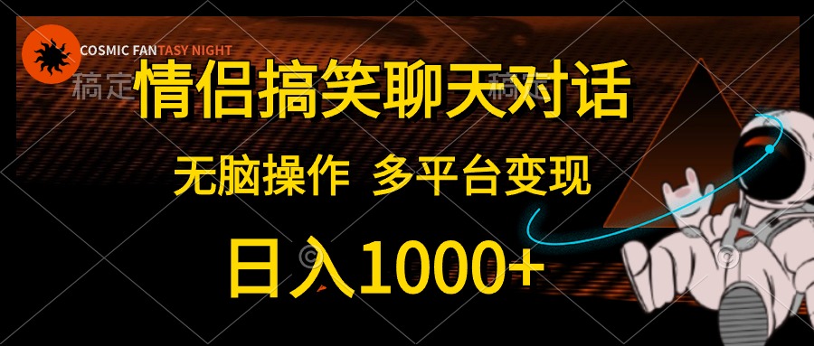 情侣搞笑聊天对话，无脑操作，多平台变现，日入1000+-即时风口网