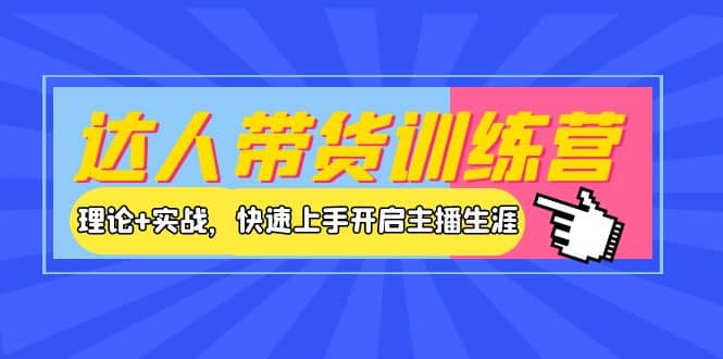 达人带货训练营，理论+实战，快速上手开启主播生涯！-即时风口网