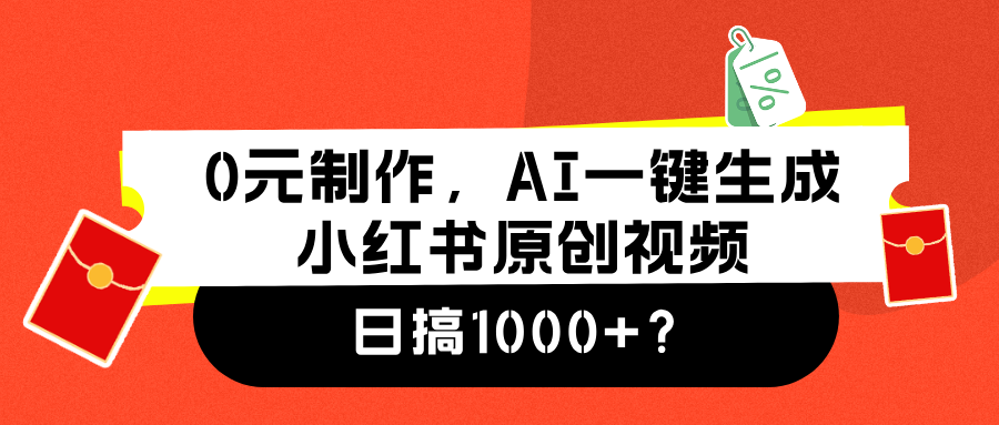 0元制作，AI一键生成小红书原创视频，日搞1000+-即时风口网