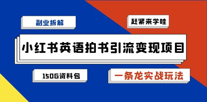 副业拆解：小红书英语拍书引流变现项目【一条龙实战玩法+150G资料包】-即时风口网