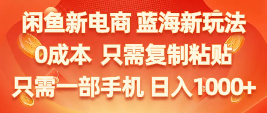 闲鱼新电商,蓝海新玩法,0成本,只需复制粘贴,小白轻松上手,只需一部手机…-即时风口网