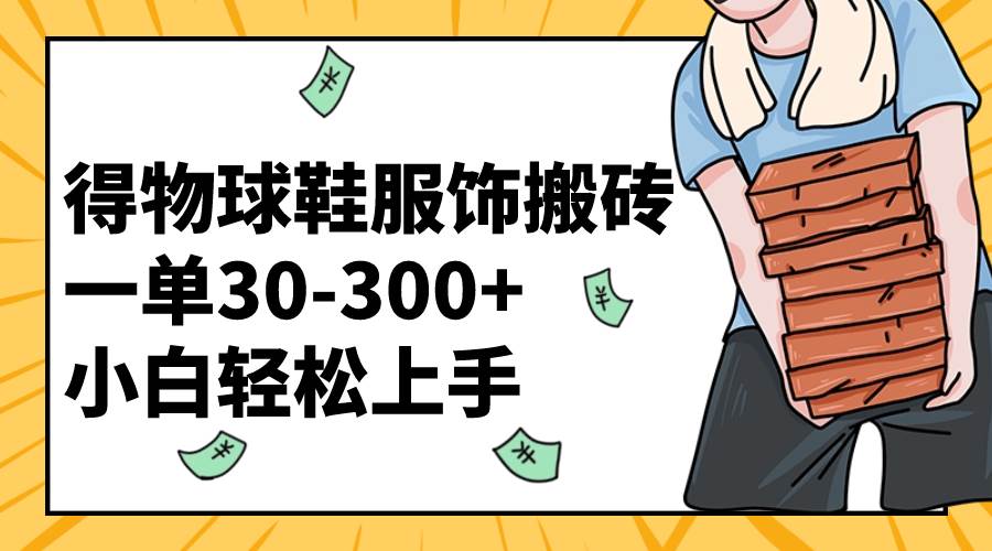 得物球鞋服饰搬砖一单30-300+ 小白轻松上手-即时风口网