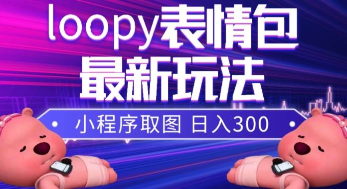 小狸猫loopy表情包小程序取图玩法，最新出的表情包素材-即时风口网