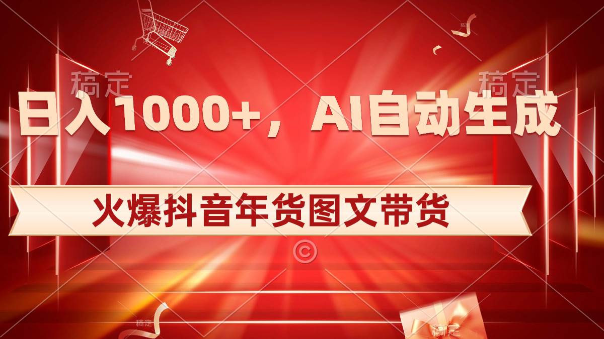 日入1000+火爆抖音年货图文带货，AI自动生成自己的年货原创图文-即时风口网