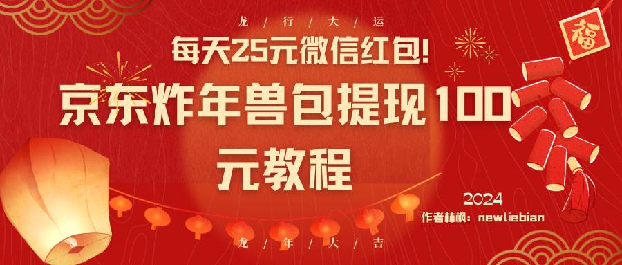 每天25元微信红包！京东炸年兽包提现100元教程-即时风口网