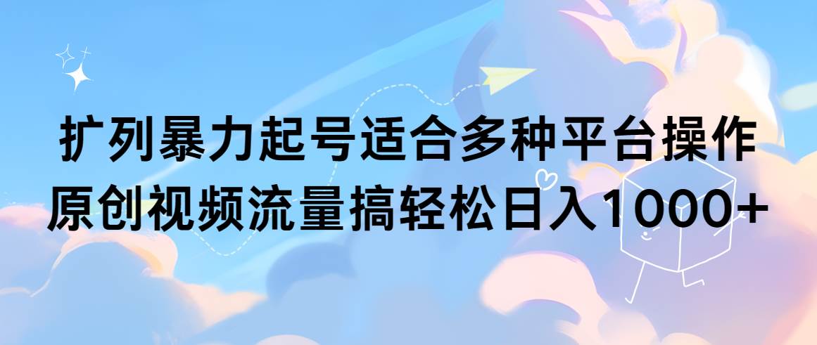 扩列暴力起号适合多种平台操作原创视频流量搞轻松日入1000+-即时风口网