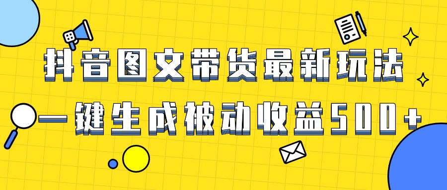 爆火抖音图文带货项目，最新玩法一键生成，单日轻松被动收益500+-即时风口网