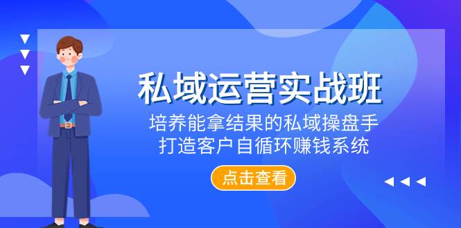 私域运营实战班，培养能拿结果的私域操盘手，打造客户自循环赚钱系统-即时风口网