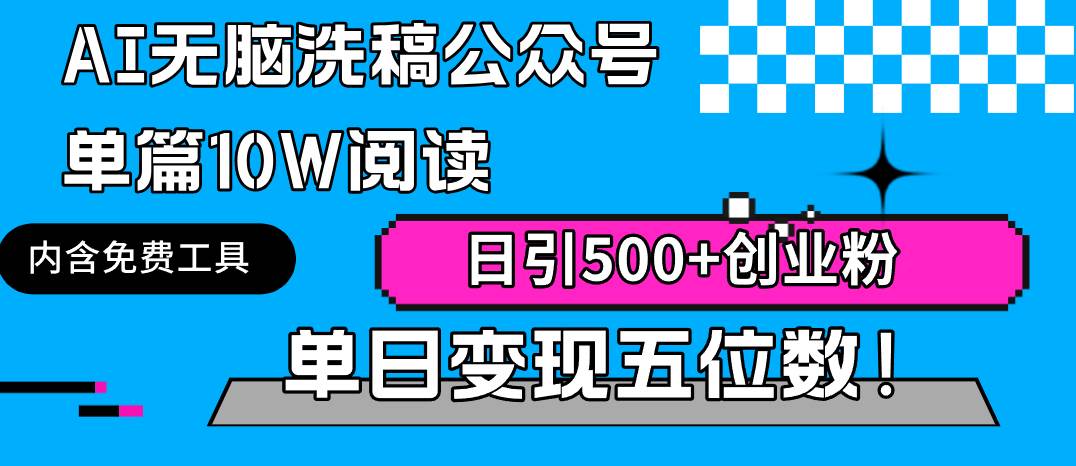 AI无脑洗稿公众号单篇10W阅读，日引500+创业粉单日变现五位数！-即时风口网