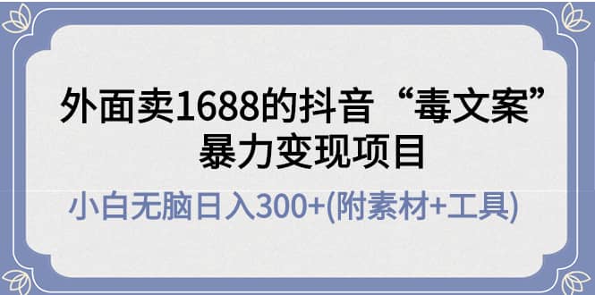 外面卖1688抖音“毒文案”项目-即时风口网