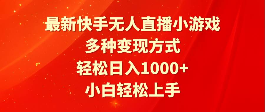 最新快手无人直播小游戏，多种变现方式，轻松日入1000+小白轻松上手-即时风口网