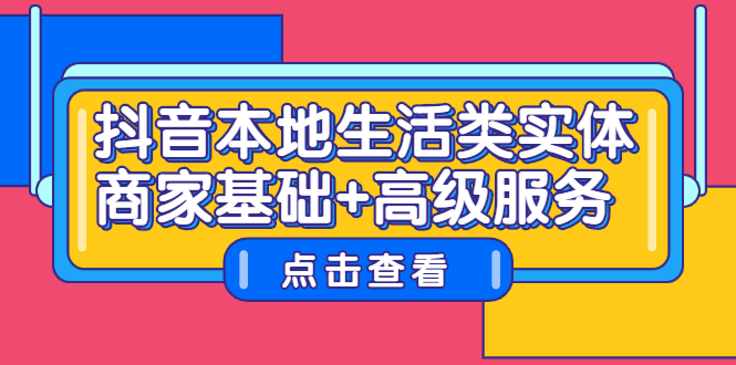 抖音本地生活类实体商家基础+高级服务-即时风口网