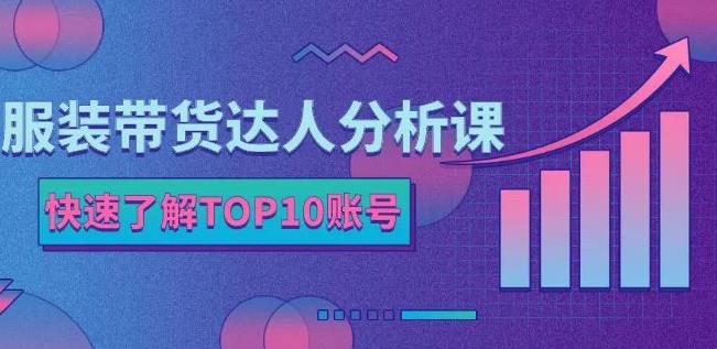 服装带货达人分析课：带你快速了解TOP10账号，玩转服装行业-即时风口网