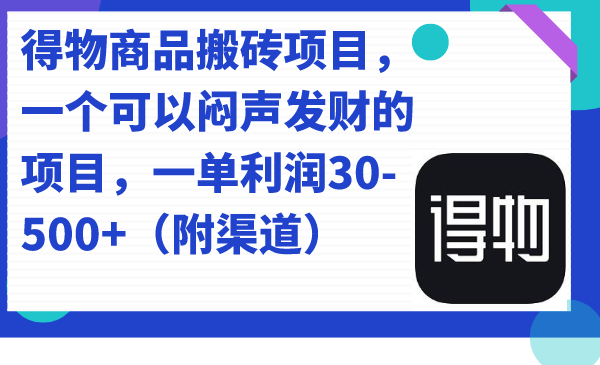 得物商品搬砖项目，一个可以闷声发财的项目，一单利润30-500+（附渠道）-即时风口网