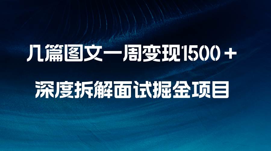 几篇图文一周变现1500＋，深度拆解面试掘金项目，小白轻松上手-即时风口网