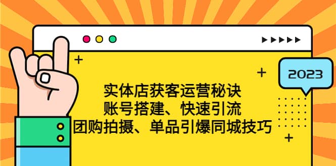 实体店获客运营秘诀：账号搭建-快速引流-团购拍摄-单品引爆同城技巧 等等-即时风口网