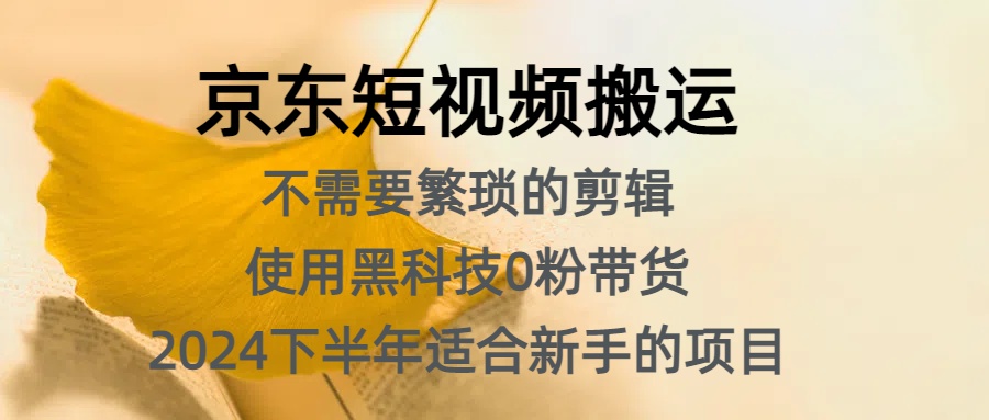 京东短视频搬运，不需要繁琐的剪辑，使用黑科技0粉带货，2024下半年新手适合的项目，抓住机会赶紧冲-即时风口网