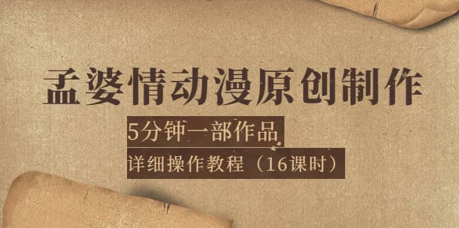 孟婆情动漫原创制作：5分钟一部成品，详细操作教程（16课时）-即时风口网