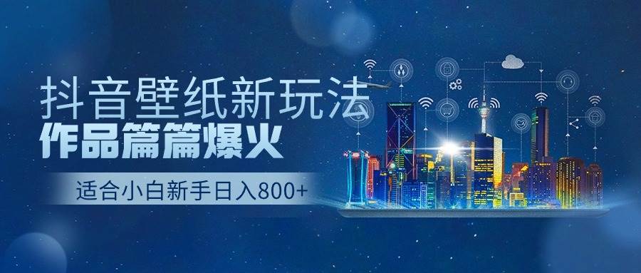 抖音壁纸号新玩法，作品篇篇爆火，日收益500+-即时风口网