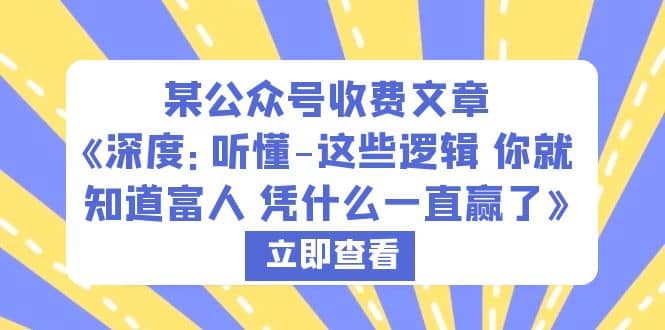 某公众号收费文章《深度：听懂-这些逻辑 你就知道富人 凭什么一直赢了》-即时风口网