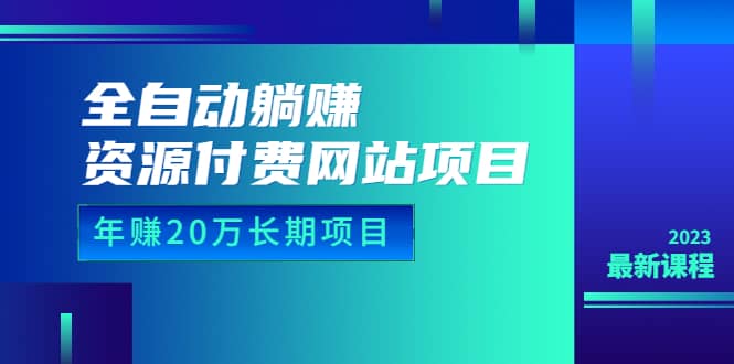 全自动躺赚资源付费网站项目：年赚20万长期项目（详细教程+源码）23年更新-即时风口网