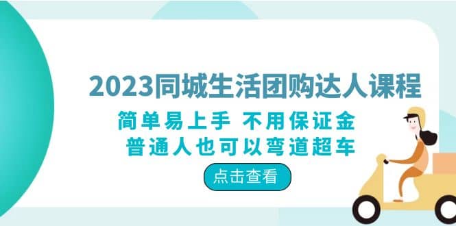 2023同城生活团购-达人课程，简单易上手 不用保证金 普通人也可以弯道超车-即时风口网