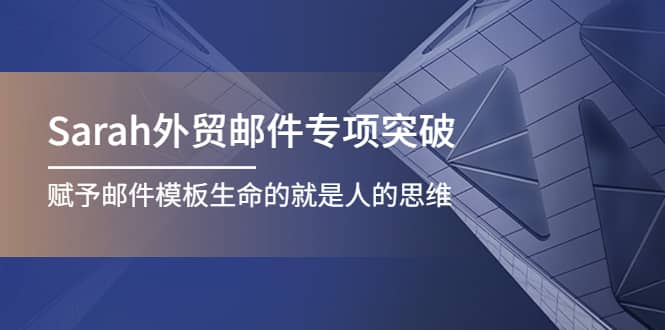 Sarah外贸邮件专项突破，赋予邮件模板生命的就是人的思维-即时风口网