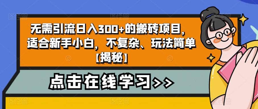 无需引流日入300+的搬砖项目，适合新手小白，不复杂、玩法简单【揭秘】-即时风口网