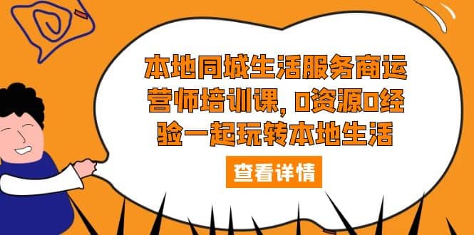 本地同城生活服务商运营师培训课，0资源0经验一起玩转本地生活-即时风口网