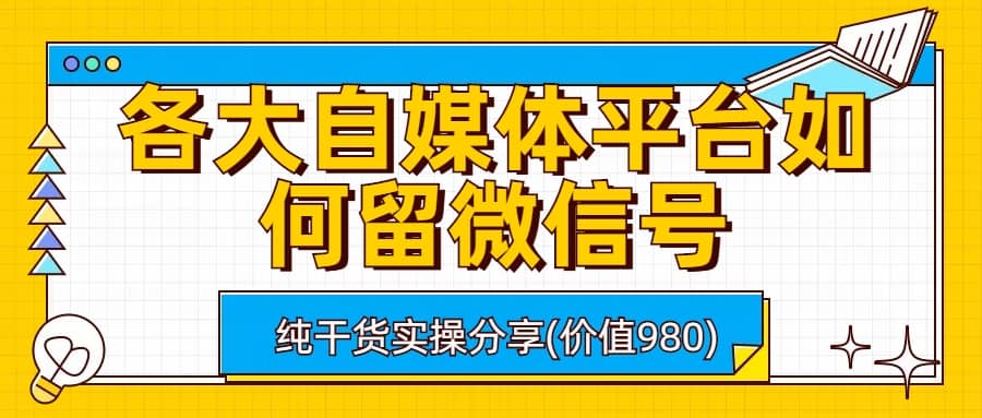 各大自媒体平台如何留微信号，详细实操教学-即时风口网