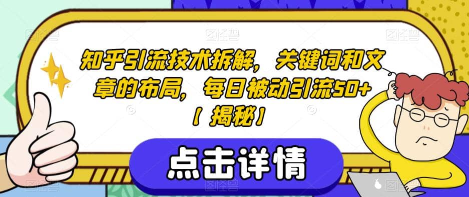 知乎引流技术拆解，关键词和文章的布局，每日被动引流50+【揭秘】-即时风口网