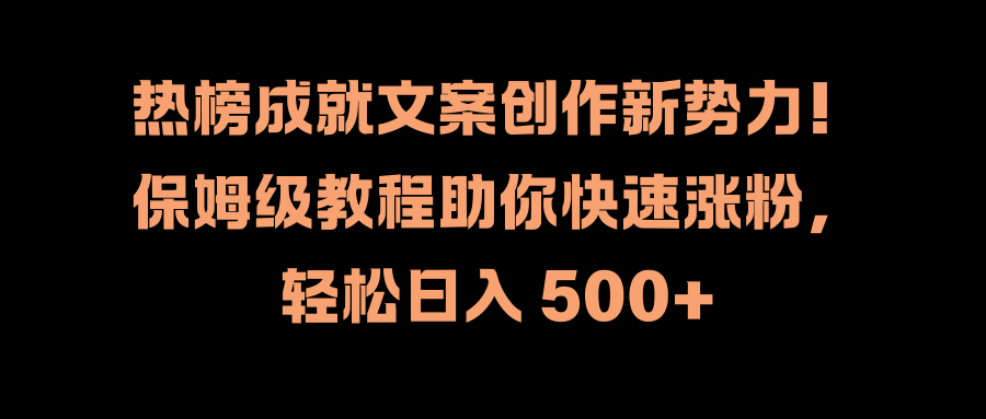 热榜成就文案创作新势力！保姆级教程助你快速涨粉，轻松日入 500+-即时风口网