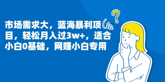 市场需求大，蓝海暴利项目，轻松月入过3w+，适合小白0基础，网赚小白专用-即时风口网