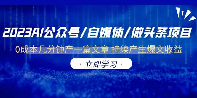 2023AI公众号/自媒体/微头条项目 0成本几分钟产一篇文章 持续产生爆文收益-即时风口网