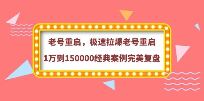 老号重启，极速拉爆老号重启1万到150000经典案例完美复盘-即时风口网