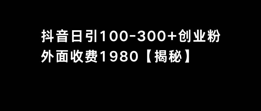 抖音引流创业粉单日100-300创业粉-即时风口网