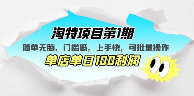 淘特项目第1期，简单无脑，门槛低，上手快，单店单日100利润 可批量操作-即时风口网