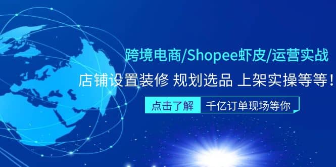 跨境电商/Shopee虾皮/运营实战训练营：店铺设置装修 规划选品 上架实操等等-即时风口网