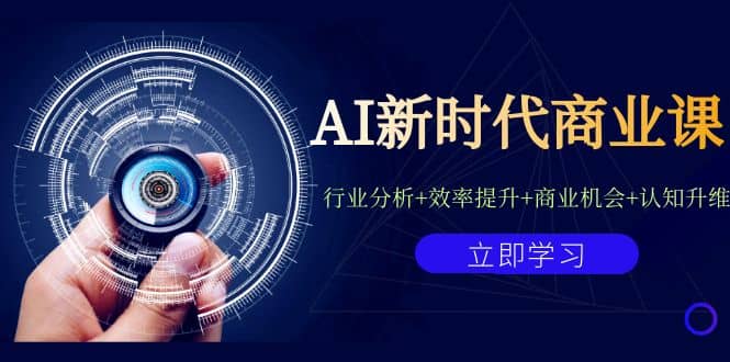 AI新时代商业课：行业分析+效率提升+商业机会+认知升维（40节课+附件）-即时风口网