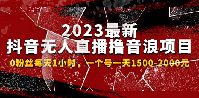 2023最新抖音无人直播撸音浪项目，0粉丝每天1小时，一个号一天1500-2000元-即时风口网