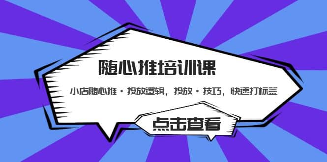 随心推培训课：小店随心推·投放逻辑，投放·技巧，快速打标签-即时风口网