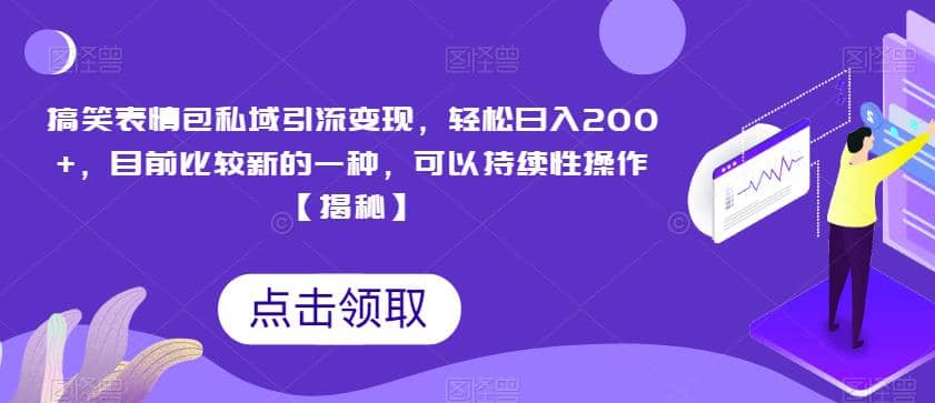 搞笑表情包私域引流变现，轻松日入200+，目前比较新的一种，可以持续性操作【揭秘】-即时风口网