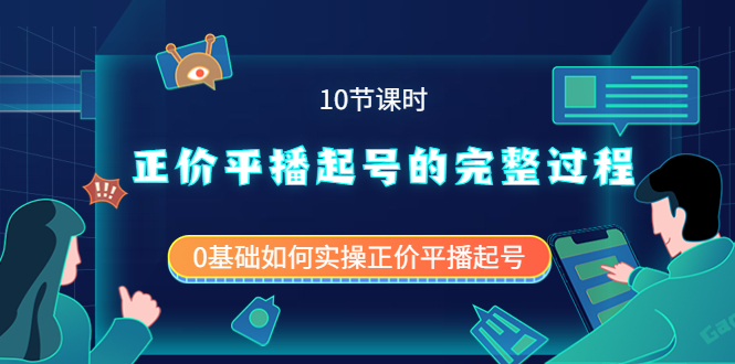 正价平播起号的完整过程：0基础如何实操正价平播起号（10节课时）-即时风口网